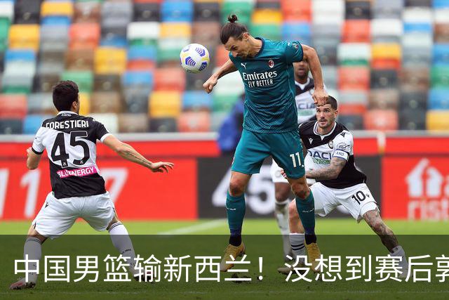 中国男篮输新西兰！没想到赛后郭士强这么说，三大后卫坑惨全队